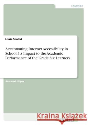 Accentuating Internet Accessibility in School. Its Impact to the Academic Performance of the Grade Six Learners Louie Sanlad 9783346166296 Grin Verlag - książka