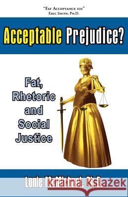 Acceptable Prejudice? Fat, Rhetoric and Social Justice Lonie McMichael Ph. D. Lonie McMichael 9781597190657 Pearlsong Press - książka