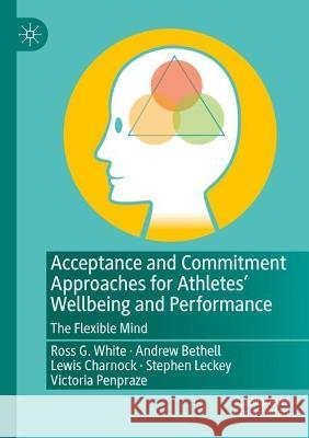 Acceptance and Commitment Approaches for Athletes' Wellbeing and Performance: The Flexible Mind White, Ross G. 9783030649449 Springer International Publishing - książka