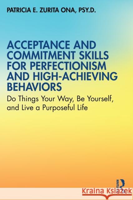 Acceptance and Commitment Skills for Perfectionism and High-Achieving Behaviors: Do Things Your Way, Be Yourself, and Live a Purposeful Life Zurita Ona, Patricia E. 9780367369224 Routledge - książka