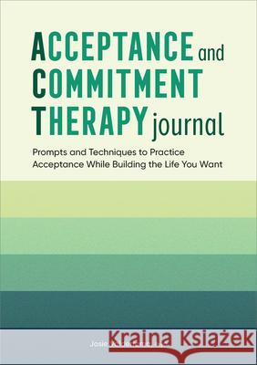 Acceptance and Commitment Therapy Journal: Prompts and Techniques to Practice Acceptance While Building the Life You Want Josie Valderrama 9781638787464 Rockridge Press - książka