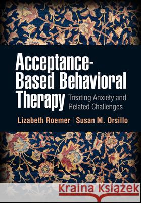 Acceptance-Based Behavioral Therapy: Treating Anxiety and Related Challenges Lizabeth Roemer Susan M. Orsillo 9781462543946 Guilford Publications - książka