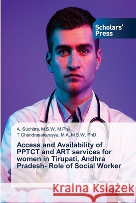 Access and Availability of PPTCT and ART services for women in Tirupati, Andhra Pradesh- Role of Social Worker M. S. W. M. Phil Suchitra M. a. M. S. W. Chandrasekarayya 9783639701906 Scholars' Press - książka