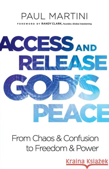 Access and Release God's Peace: From Chaos and Confusion to Freedom and Power Paul Martini Randy Clark 9780800799427 Chosen Books - książka