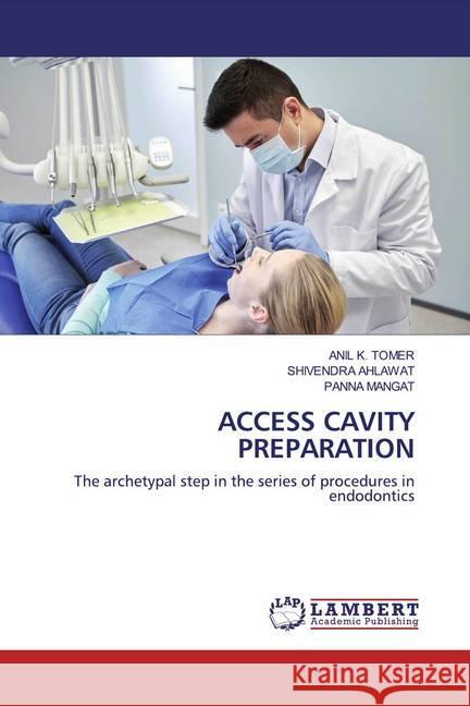 ACCESS CAVITY PREPARATION : The archetypal step in the series of procedures in endodontics Tomer, Anil K.; AHLAWAT, SHIVENDRA; Mangat, Panna 9786200562449 LAP Lambert Academic Publishing - książka