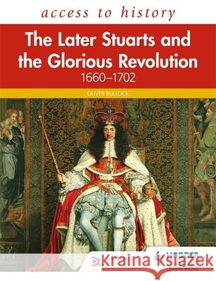 Access to History: The Later Stuarts and the Glorious Revolution 1660-1702 Oliver Bullock   9781510459120 Hodder Education - książka