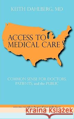 Access to Medical Care: Common Sense for Doctors, Patients, and the Public Dahlberg, Keith 9781440174520 iUniverse.com - książka