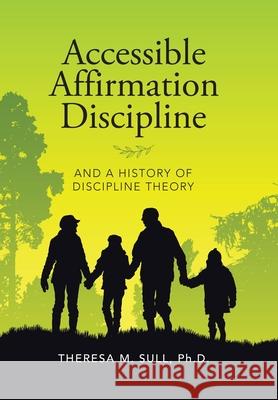 Accessible Affirmation Discipline: And a History of Discipline Theory Theresa M Sull, PH D 9781796068702 Xlibris Us - książka