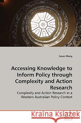 Accessing Knowledge to Inform Policy through Complexity and Action Research Wong, Susan 9783639032239  - książka