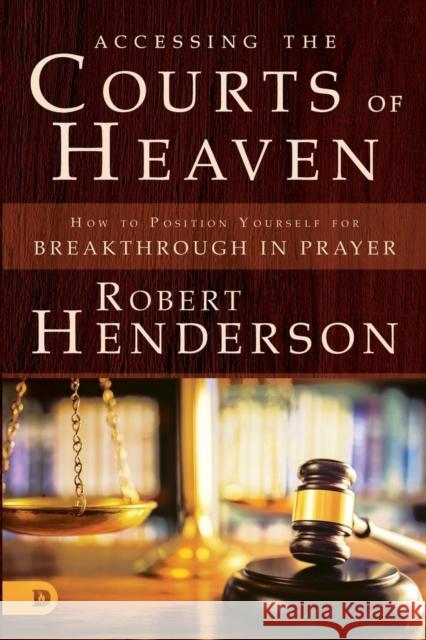 Accessing the Courts of Heaven: Positioning Yourself for Breakthrough and Answered Prayers Robert Henderson 9780768417401 Destiny Image Incorporated - książka