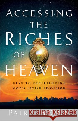 Accessing the Riches of Heaven: Keys to Experiencing God's Lavish Provision Patricia King Shawn Bolz 9780800799373 Chosen Books - książka