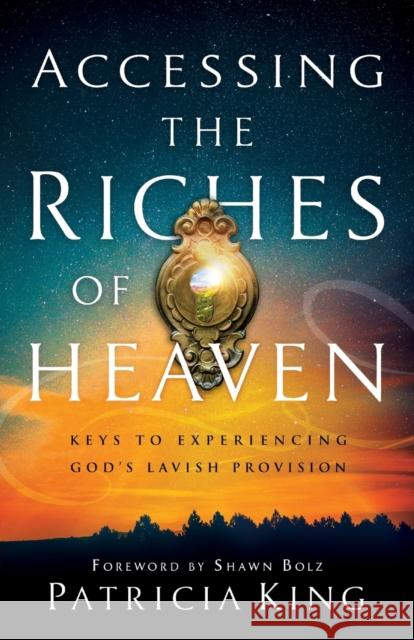 Accessing the Riches of Heaven: Keys to Experiencing God's Lavish Provision Patricia King Shawn Bolz 9780800799373 Chosen Books - książka