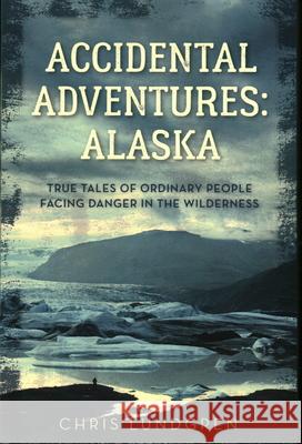 Accidental Adventures: Alaska: True Tales of Ordinary People Facing Danger in the Wilderness Lundgren, Chris 9781493044757 Lyons Press - książka