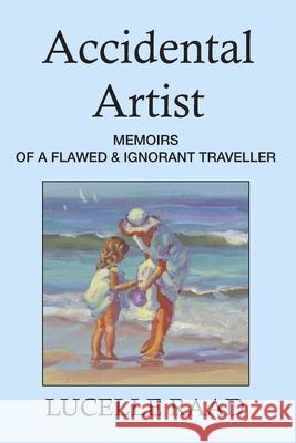 Accidental Artist: Memoirs of a Flawed & Ignorant Traveller Lucelle Raad 9780578428307 Escarpment Press - książka