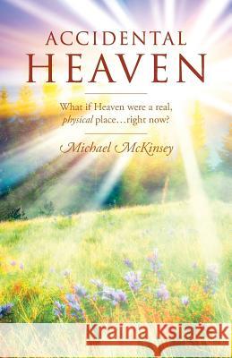 Accidental Heaven: What If Heaven Were a Real, Physical Place...Right Now? McKinsey, Michael 9781432796297 Outskirts Press - książka
