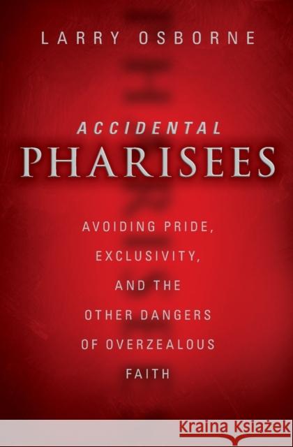 Accidental Pharisees: Avoiding Pride, Exclusivity, and the Other Dangers of Overzealous Faith Osborne, Larry 9780310494447 Zondervan - książka