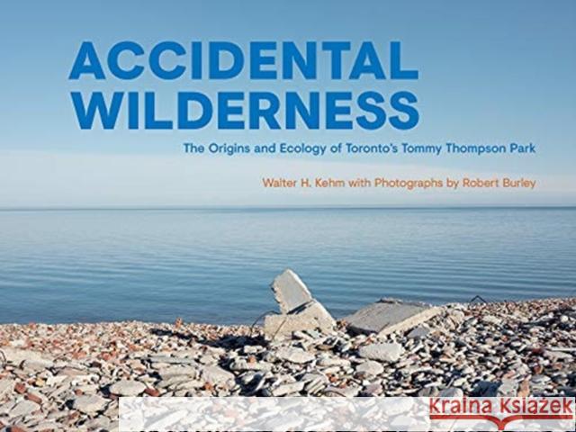 Accidental Wilderness: The Origins and Ecology of Toronto's Tommy Thompson Park Kehm, Walter H. 9781487508340 University of Toronto Press - książka