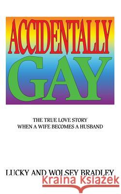 Accidentally Gay: The True Love Story When a Wife Becomes a Husband Lucky Bradley Wolsey Bradley 9781626014961 Riverdale Avenue Books - książka