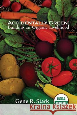 Accidentally Green: Building an Organic Livelihood Gene R. Stark Melissa R. Woods Melissa R. Woods 9781944788544 Flyover Country Publishing - książka