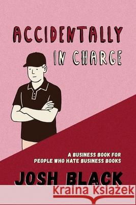 Accidentally In Charge: A Business Book for People Who Hate Business Books Josh Black 9781923425811 Josh Black - książka