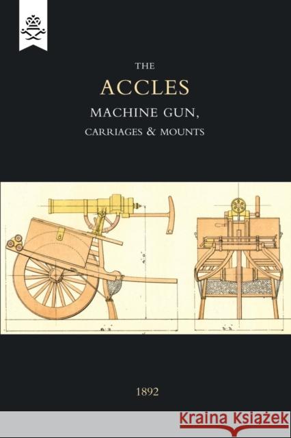 Accles Machine Gun, Carriages and Mounts (1892) J. Accles 9781843428442 Naval & Military Press Ltd - książka