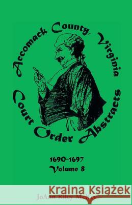 Accomack County, Virginia Court Order Abstracts, Volume 8: 1690-1697 McKey, Joann Riley 9780788410925 Heritage Books Inc - książka