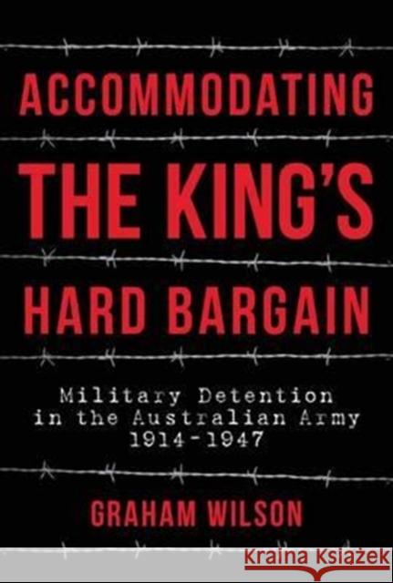 Accommodating the King's Hard Bargain: Military Detention in the Australian Army 1914 - 1947 Graham Wilson 9781925275834 Big Sky Publishing - książka
