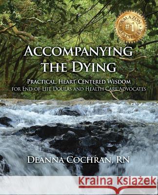 Accompanying the Dying: Practical, Heart-Centered Wisdom for End-of-Life Doulas and Health Care Advocates Cochran, Deanna 9780989659352 Sacred Life Publishers - książka