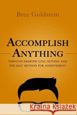 Accomplish Anything: Through SMARTER Goal Setting and the SALT Method for Achievement Goldstein, Bree 9781544682563 Createspace Independent Publishing Platform - książka