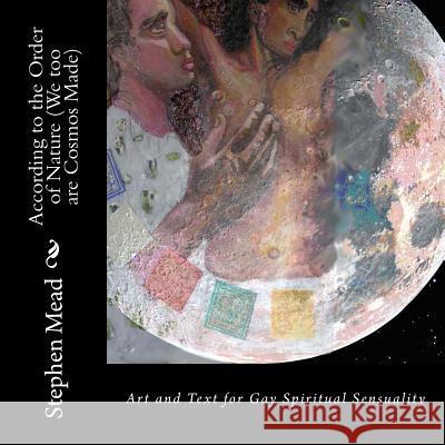 According to the Order of Nature (We too are Cosmos Made): Art and Text for Gay Spiritual Sensuality Mead, Stephen 9781523675913 Createspace Independent Publishing Platform - książka