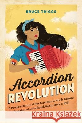 Accordion Revolution: A People's History of the Accordion in North America from the Industrial Revolution to Rock and Roll Bruce Triggs 9781999067700 Bruce Triggs - książka
