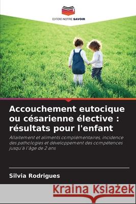 Accouchement eutocique ou c?sarienne ?lective: r?sultats pour l'enfant Silvia Rodrigues 9786207777662 Editions Notre Savoir - książka