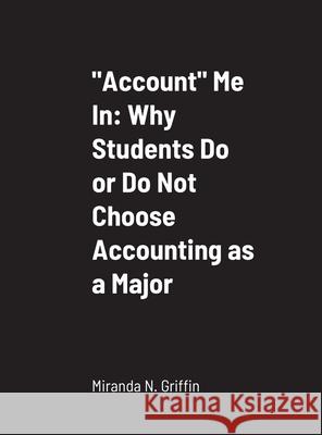 Account Me In: Why Students Do or Do Not Choose Accounting as a Major Miranda Griffin 9781716967351 Lulu.com - książka