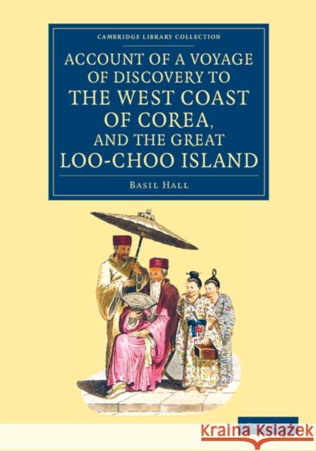 Account of a Voyage of Discovery to the West Coast of Corea, and the Great Loo-Choo Island: With an Appendix, Containing Charts, and Various Hydrograp Hall, Basil 9781108080422 Cambridge University Press - książka