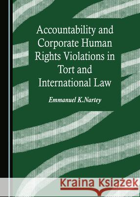 Accountability and Corporate Human Rights Violations in Tort and International Law Emmanuel K. Nartey   9781527575059 Cambridge Scholars Publishing - książka