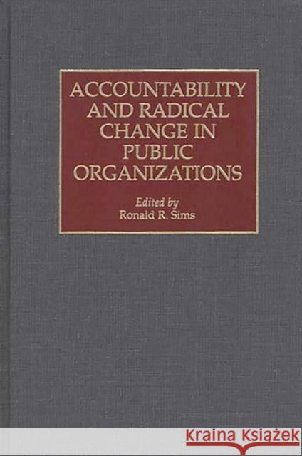 Accountability and Radical Change in Public Organizations Ronald R. Sims 9781567201796 Quorum Books - książka