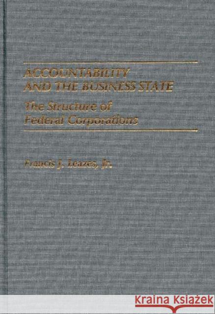 Accountability and the Business State: The Structure of Federal Corporations Leazes, Francis 9780275924959 Praeger Publishers - książka