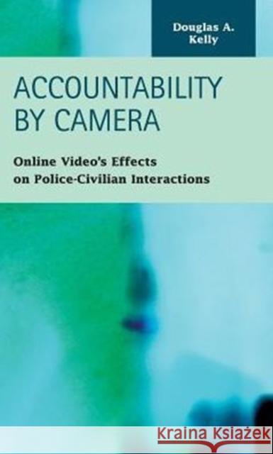 Accountability by Camera: Online Video's Effects on Police-Civilian Interactions Douglas A Kelly 9781593327576 LFB Scholarly Publishing - książka