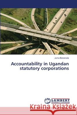 Accountability in Ugandan statutory corporations Bananuka, Juma 9786139583324 LAP Lambert Academic Publishing - książka