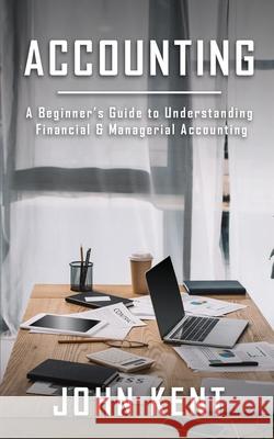 Accounting: A Beginner's Guide to Understanding Financial & Managerial Accounting John Kent 9781951345525 Novelty Publishing LLC - książka