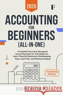 Accounting for Beginners (All-In-1): Complete Financial & Managerial Accounting Guide for Beginners Learn Financial Statements, Bookkeeping, Taxes, Ca Benjamin Addams 9789371232371 Cby Press - książka