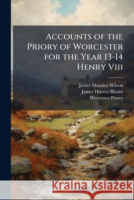 Accounts of the Priory of Worcester for the Year 13-14 Henry VIII: A.D. 1521-2; Ed. for the Worcestershire Historical Society James Harvey Bloom 9781148831312  - książka