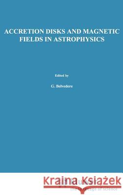 Accretion Disks and Magnetic Fields in Astrophysics: Proceedings of the European Physical Society Study Conference, Held in Noto (Sicily), Italy, June Belvedere, G. 9780792302957 Springer - książka