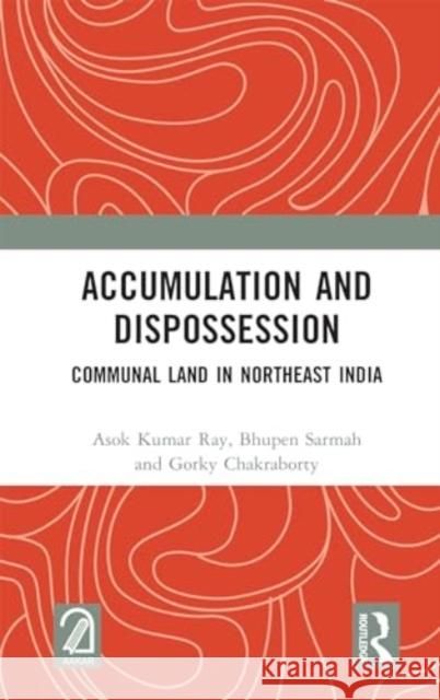 Accumulation and Dispossession: Communal Land in Northeast India Asok Kumar Ray Bhupen Sarmah Gorky Chakraborty 9781032752266 Routledge - książka