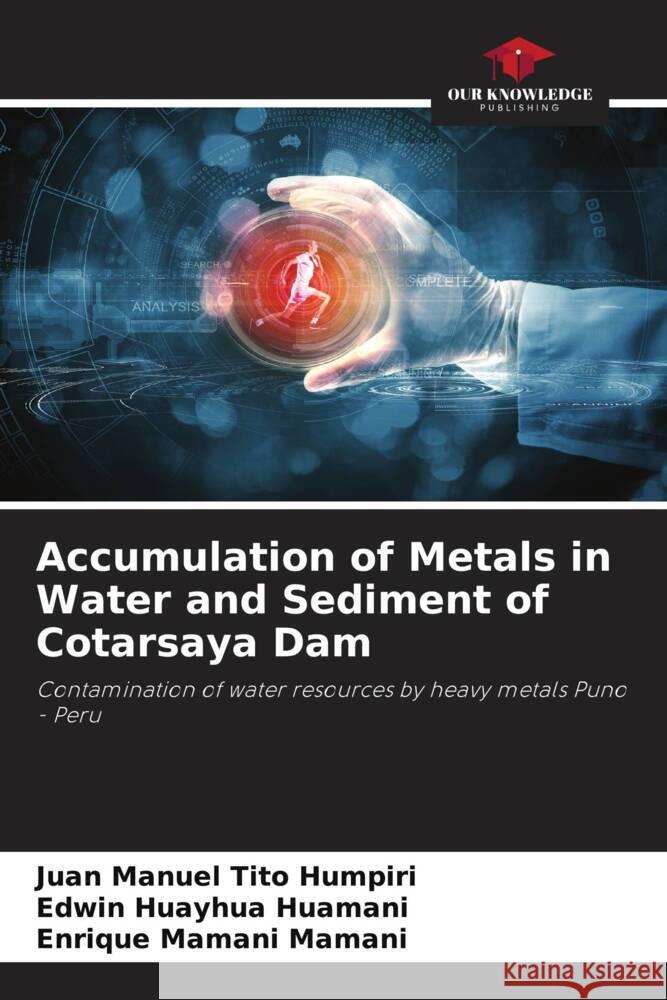 Accumulation of Metals in Water and Sediment of Cotarsaya Dam Tito Humpiri, Juan Manuel, Huayhua Huamani, Edwin, Mamani Mamani, Enrique 9786206936107 Our Knowledge Publishing - książka