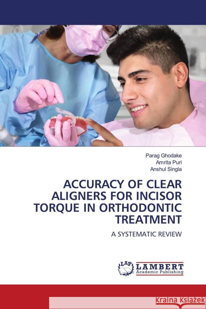 ACCURACY OF CLEAR ALIGNERS FOR INCISOR TORQUE IN ORTHODONTIC TREATMENT Ghodake, Parag, Puri, Amrita, SINGLA, ANSHUL 9786208116507 LAP Lambert Academic Publishing - książka