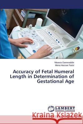 Accuracy of Fetal Humeral Length in Determination of Gestational Age Gameraddin Moawia                        Hassan 9783659672712 LAP Lambert Academic Publishing - książka