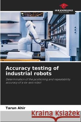 Accuracy testing of industrial robots Ahir, Tarun 9786200763143 Our Knowledge Publishing - książka