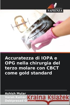 Accuratezza di IOPA e OPG nella chirurgia del terzo molare con CBCT come gold standard Ashish Mular Varun Kumar Debiprasad Ghatak 9786207545001 Edizioni Sapienza - książka