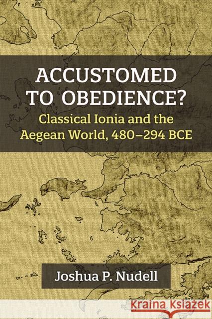 Accustomed to Obedience?: Classical Ionia and the Aegean World, 480-294 Bce Nudell, Joshua P. 9780472133376 The University of Michigan Press - książka